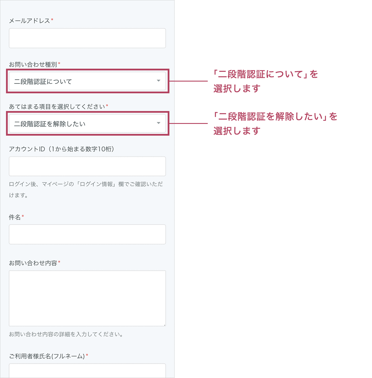二段階認証の解除をご希望される場合は、お問い合わせフォームよりご連絡ください。お問い合わせ種別は「二段階認証について」を選択します。あてはまる項目を選択してくださいは「二段階認証を解除したい」を選択します。