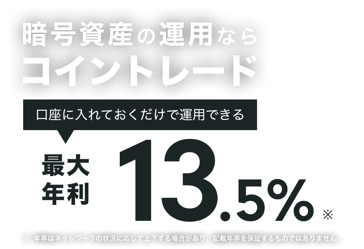 暗号資産の運用ならコイントレード 口座に入れておくだけで運用できる 最大年利13.5%