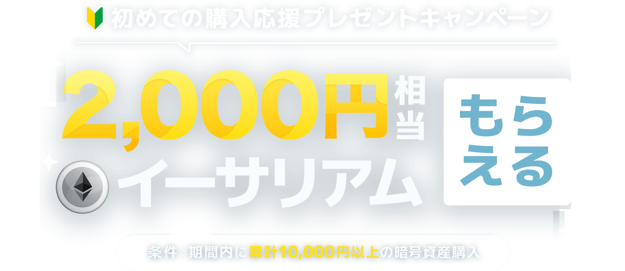 初めての購入応援プレゼントキャンペーン 2000円相当イーサリアムがもらえる!条件：期間内に累計10000円以上の暗号資産購入